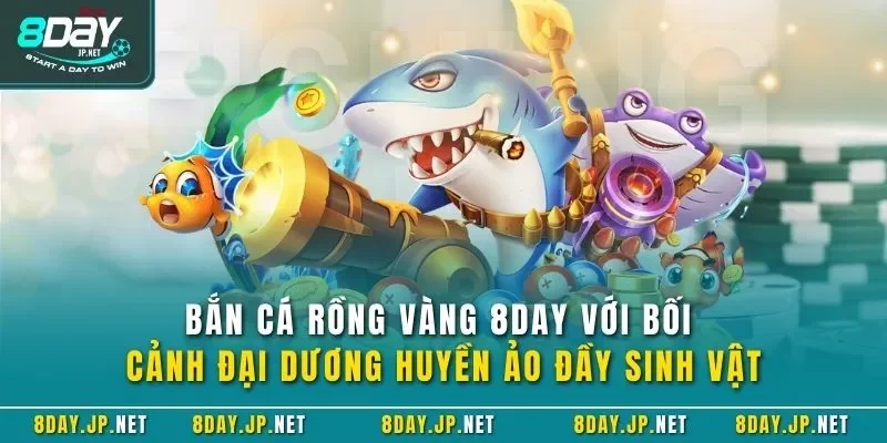 Bắn cá Rồng Vàng 8DAY với bối cảnh đại dương huyền ảo đầy sinh vật