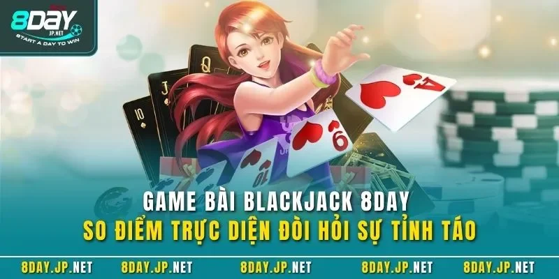 Game bài Blackjack 8DAY so điểm trực diện đòi hỏi sự tỉnh táo